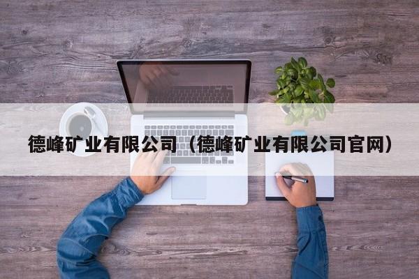 德峰矿业有限公司（德峰矿业有限公司官网）