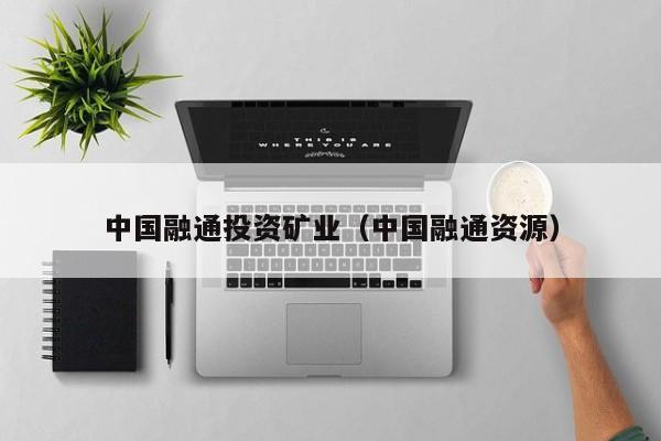 中国融通投资矿业（中国融通资源）