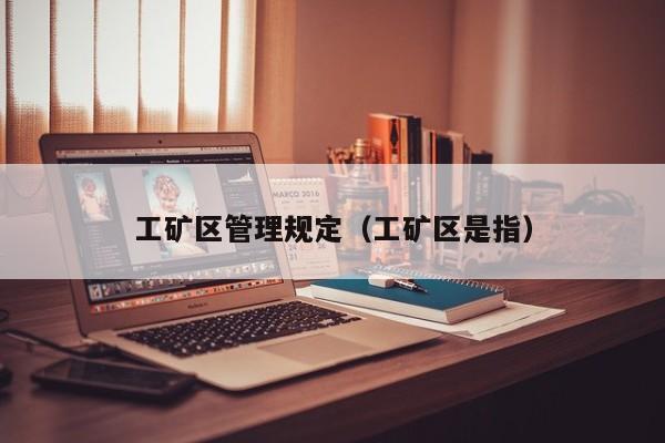 工矿区管理规定（工矿区是指）