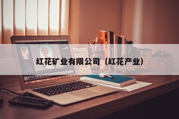 红花矿业有限公司（红花产业）