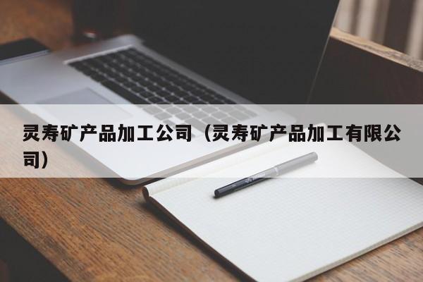灵寿矿产品加工公司（灵寿矿产品加工有限公司）