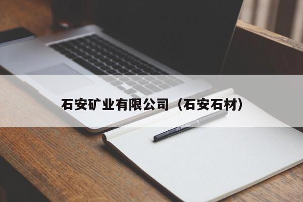 石安矿业有限公司（石安石材）