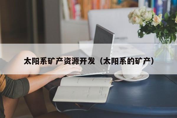 太阳系矿产资源开发（太阳系的矿产）