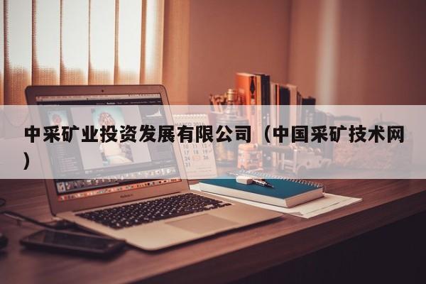 中采矿业投资发展有限公司（中国采矿技术网）