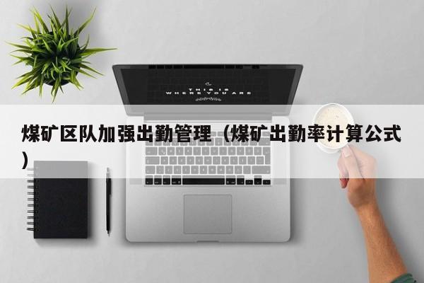 煤矿区队加强出勤管理（煤矿出勤率计算公式）