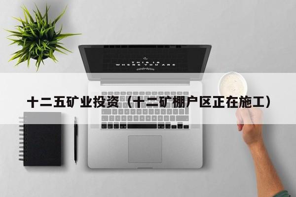 十二五矿业投资（十二矿棚户区正在施工）