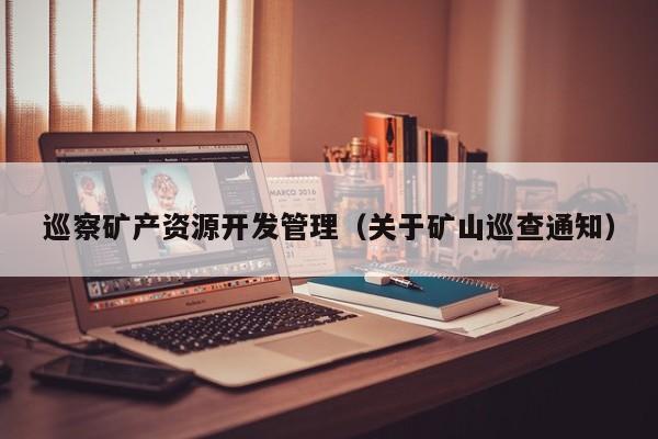 巡察矿产资源开发管理（关于矿山巡查通知）