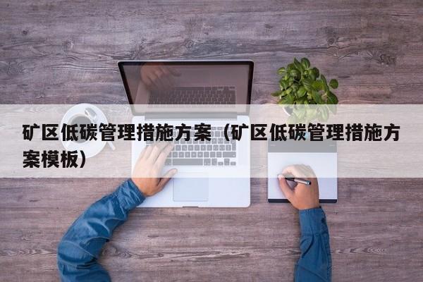 矿区低碳管理措施方案（矿区低碳管理措施方案模板）