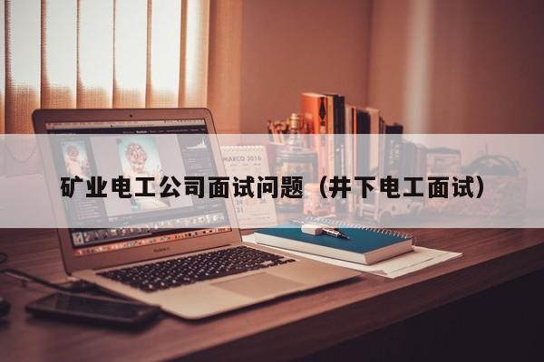 矿业电工公司面试问题（井下电工面试）