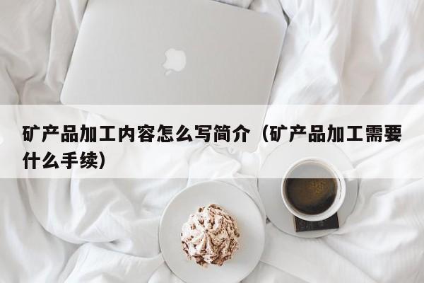 矿产品加工内容怎么写简介（矿产品加工需要什么手续）