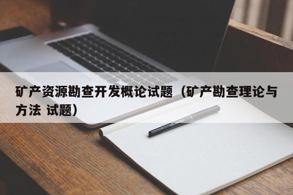 矿产资源勘查开发概论试题（矿产勘查理论与方法 试题）
