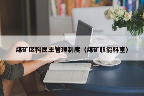 煤矿区科民主管理制度（煤矿职能科室）