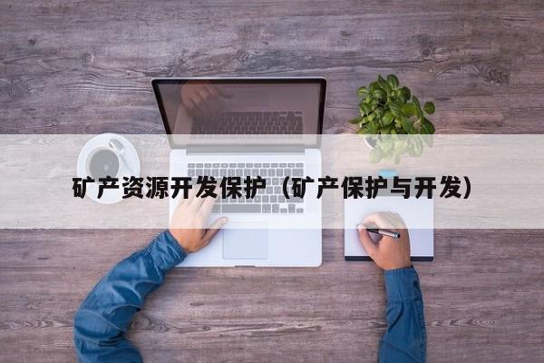 矿产资源开发保护（矿产保护与开发）