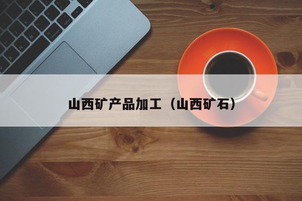 山西矿产品加工（山西矿石）